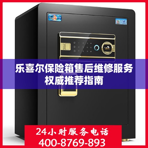 乐喜尔保险箱售后维修服务权威推荐指南