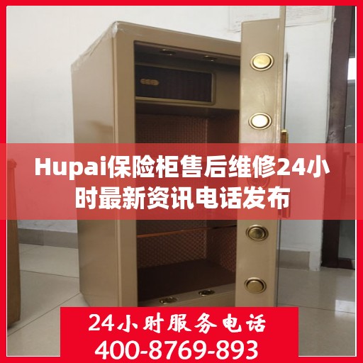 Hupai保险柜售后维修24小时最新资讯电话发布