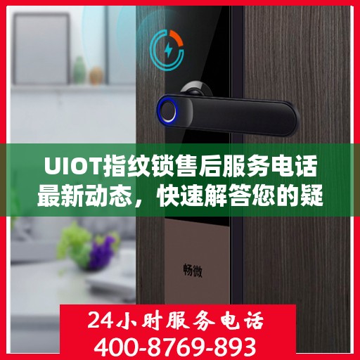 UIOT指纹锁售后服务电话最新动态，快速解答您的疑问