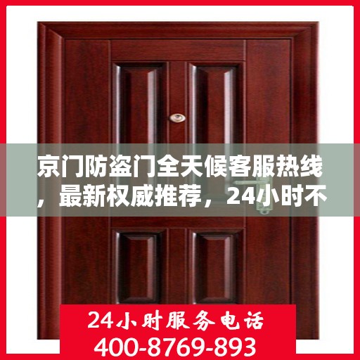 京门防盗门全天候客服热线，最新权威推荐，24小时不打烊服务