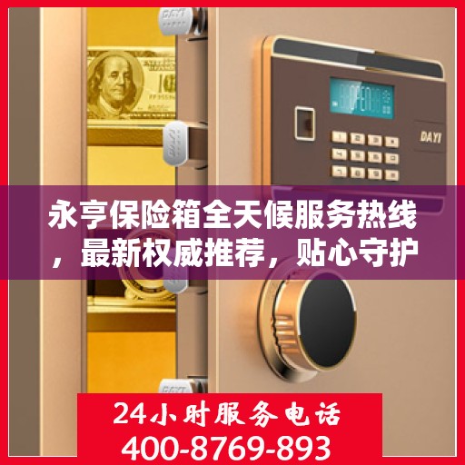 永亨保险箱全天候服务热线，最新权威推荐，贴心守护您的安全！