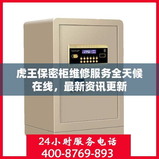 虎王保密柜维修服务全天候在线，最新资讯更新