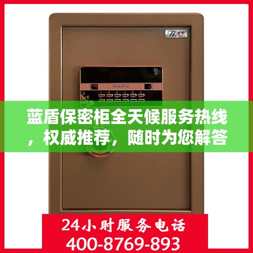 蓝盾保密柜全天候服务热线，权威推荐，随时为您解答