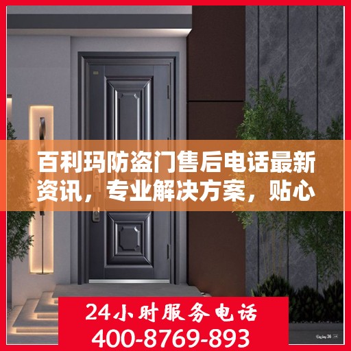 百利玛防盗门售后电话最新资讯，专业解决方案，贴心服务保障您的安全需求