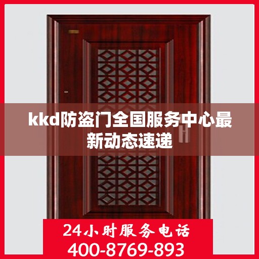 kkd防盗门全国服务中心最新动态速递