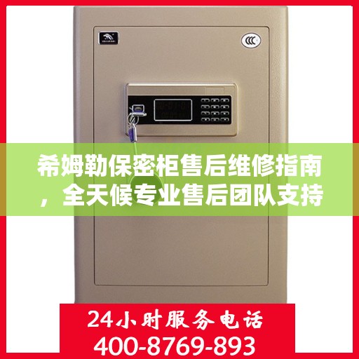 希姆勒保密柜售后维修指南，全天候专业售后团队支持，最新售后维修电话攻略