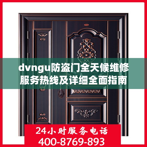 dvngu防盗门全天候维修服务热线及详细全面指南