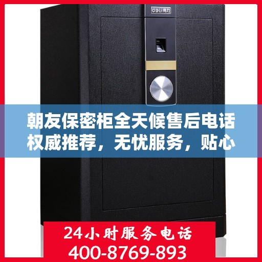 朝友保密柜全天候售后电话权威推荐，无忧服务，贴心保障