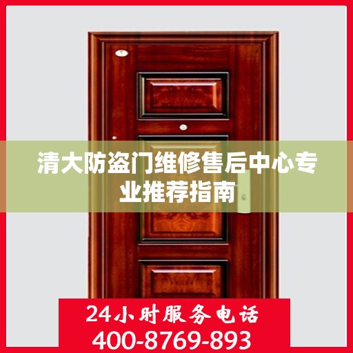 清大防盗门维修售后中心专业推荐指南