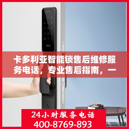 卡多利亚智能锁售后维修服务电话，专业售后指南，一站式解决您的维修需求