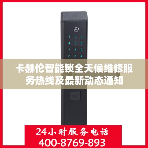 卡赫伦智能锁全天候维修服务热线及最新动态通知