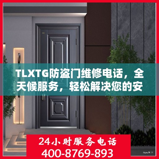 TLXTG防盗门维修电话，全天候服务，轻松解决您的安全难题