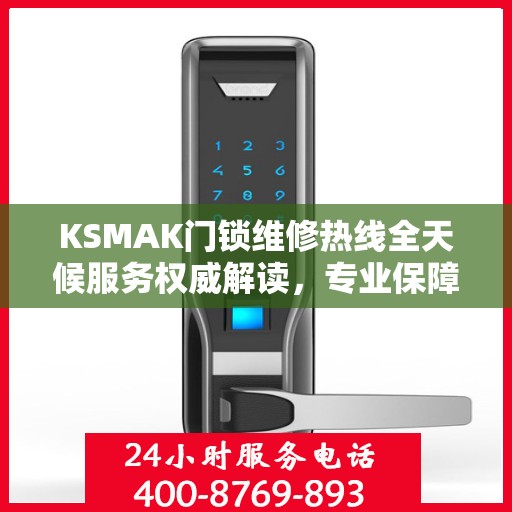KSMAK门锁维修热线全天候服务权威解读，专业保障您的安全锁事无忧