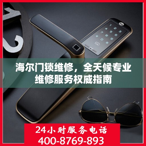 海尔门锁维修，全天候专业维修服务权威指南