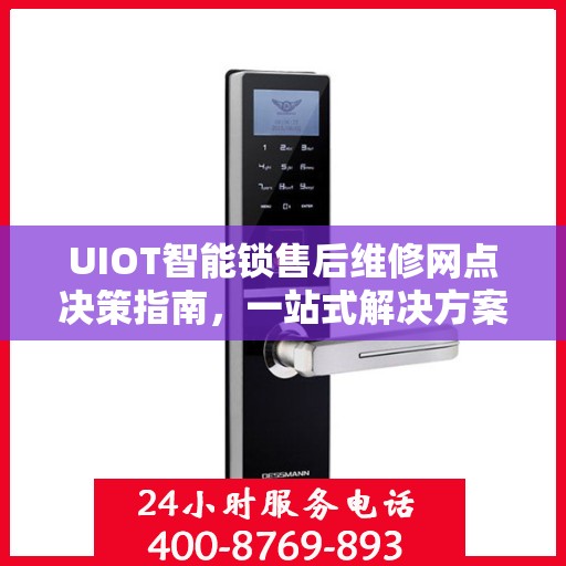 UIOT智能锁售后维修网点决策指南，一站式解决方案与实用建议