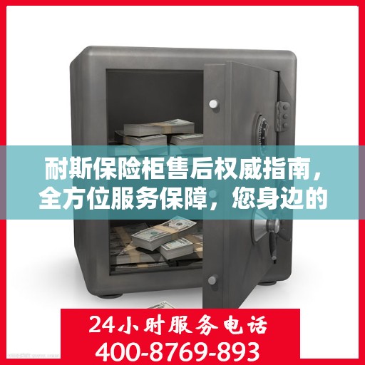 耐斯保险柜售后权威指南，全方位服务保障，您身边的贴心专家！