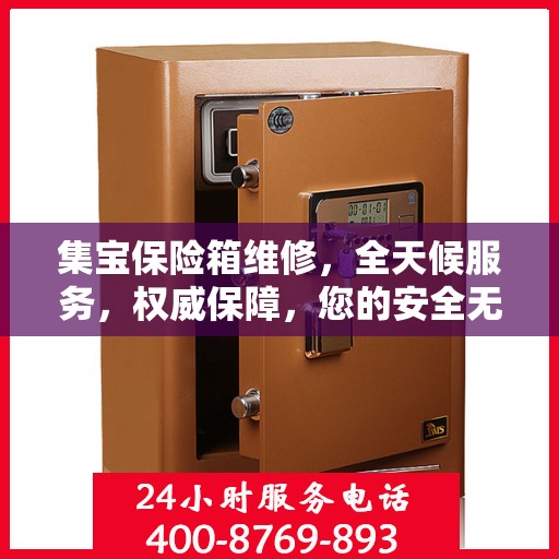 集宝保险箱维修，全天候服务，权威保障，您的安全无忧！