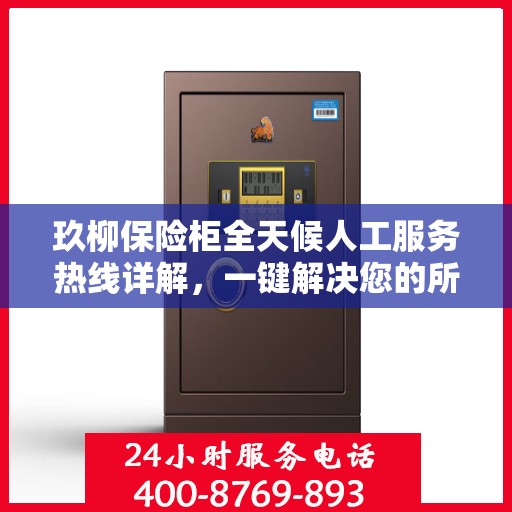 玖柳保险柜全天候人工服务热线详解，一键解决您的所有问题