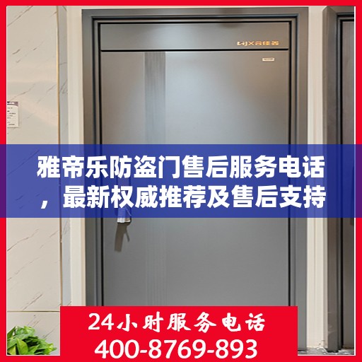 雅帝乐防盗门售后服务电话，最新权威推荐及售后支持指南