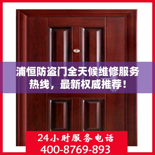 浦恒防盗门全天候维修服务热线，最新权威推荐！