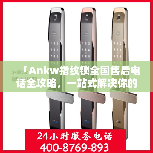 「Ankw指纹锁全国售后电话全攻略，一站式解决你的售后需求」