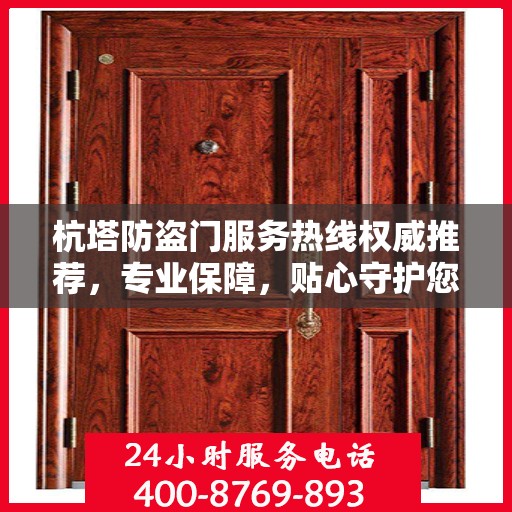 杭塔防盗门服务热线权威推荐，专业保障，贴心守护您的家园安全