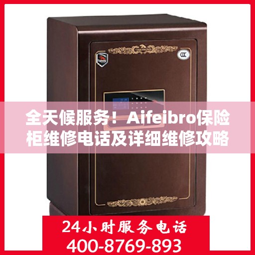 全天候服务！Aifeibro保险柜维修电话及详细维修攻略