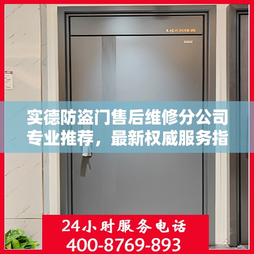 实德防盗门售后维修分公司专业推荐，最新权威服务指南