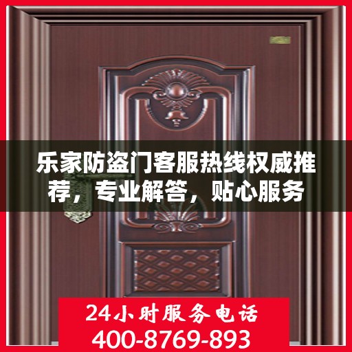 乐家防盗门客服热线权威推荐，专业解答，贴心服务