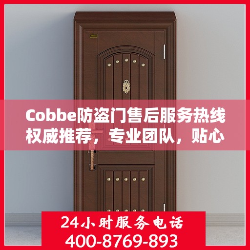 Cobbe防盗门售后服务热线权威推荐，专业团队，贴心服务