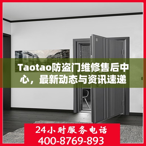 Taotao防盗门维修售后中心，最新动态与资讯速递