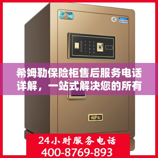 希姆勒保险柜售后服务电话详解，一站式解决您的所有疑问