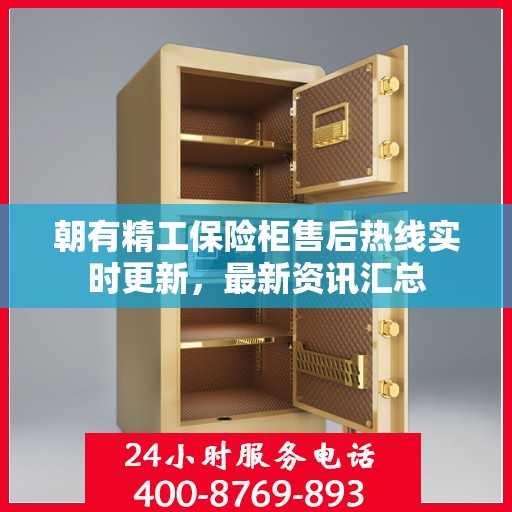 朝有精工保险柜售后热线实时更新，最新资讯汇总