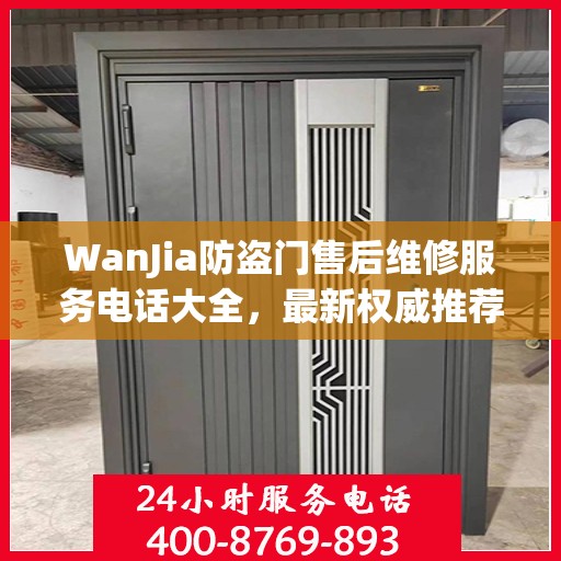 WanJia防盗门售后维修服务电话大全，最新权威推荐与解决方案
