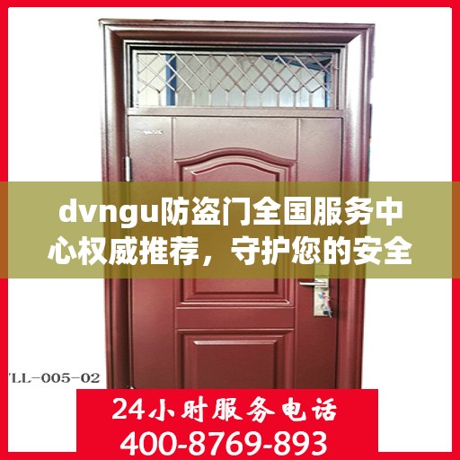 dvngu防盗门全国服务中心权威推荐，守护您的安全之门