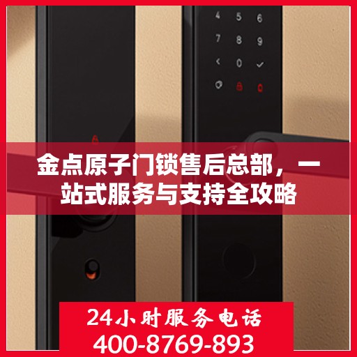 金点原子门锁售后总部，一站式服务与支持全攻略