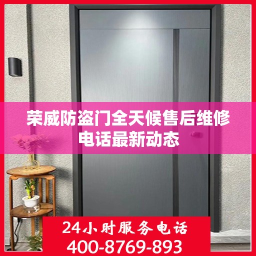 荣威防盗门全天候售后维修电话最新动态