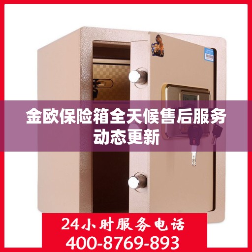 金欧保险箱全天候售后服务动态更新