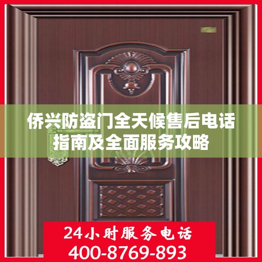 侨兴防盗门全天候售后电话指南及全面服务攻略