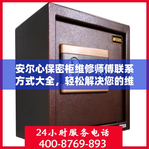 安尔心保密柜维修师傅联系方式大全，轻松解决您的维修难题