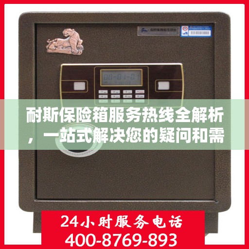 耐斯保险箱服务热线全解析，一站式解决您的疑问和需求