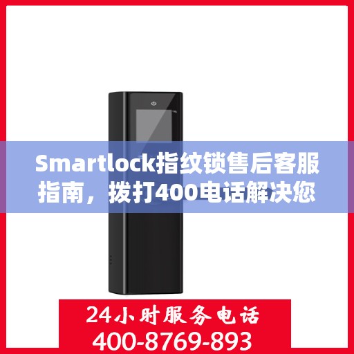 Smartlock指纹锁售后客服指南，拨打400电话解决您的售后问题