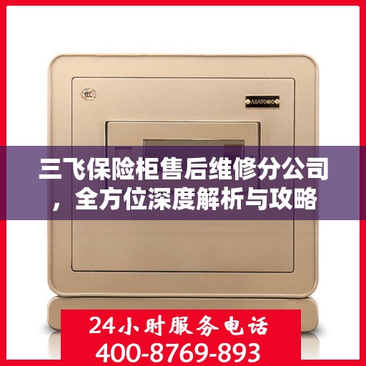 三飞保险柜售后维修分公司，全方位深度解析与攻略