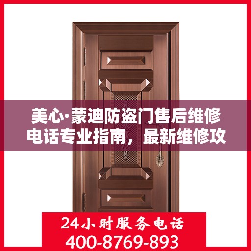美心·蒙迪防盗门售后维修电话专业指南，最新维修攻略与联系方式