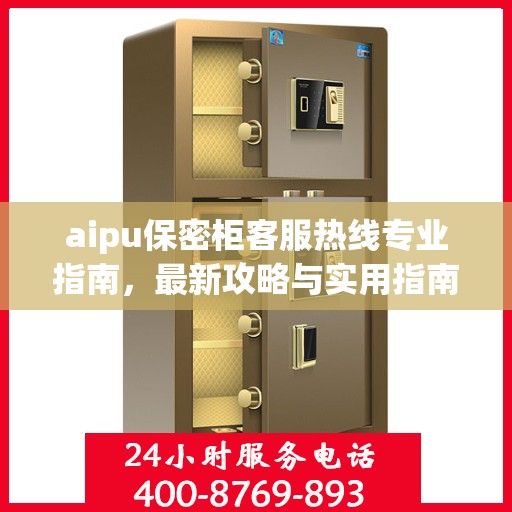 aipu保密柜客服热线专业指南，最新攻略与实用指南