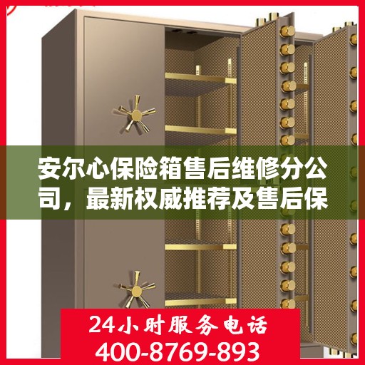 安尔心保险箱售后维修分公司，最新权威推荐及售后保障解析