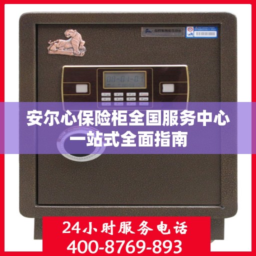 安尔心保险柜全国服务中心一站式全面指南