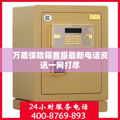 万盾保险箱客服最新电话资讯一网打尽