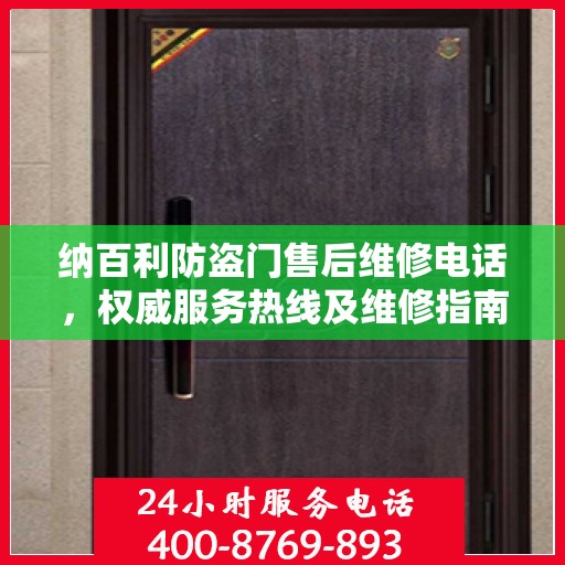 纳百利防盗门售后维修电话，权威服务热线及维修指南