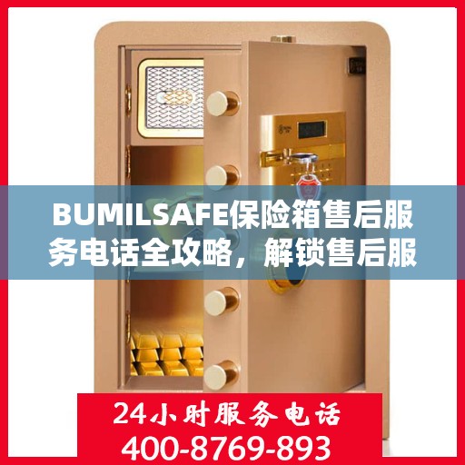 BUMILSAFE保险箱售后服务电话全攻略，解锁售后服务的详细之门